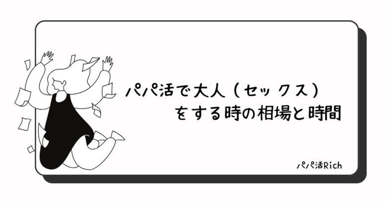 パパ活で大人（セックス）をする時の相場と時間